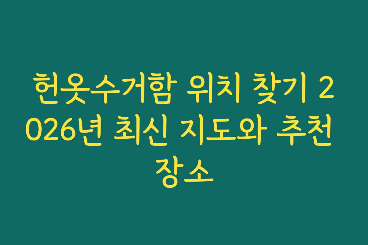 헌옷수거함 위치 찾기 2026년 최신 지도와 추천 장소 헌옷수거함 위치 찾기 2026년 최신 지도와 추천 장소