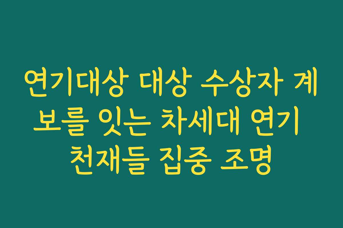 연기대상 대상 수상자 계보를 잇는 차세대 연기 천재들 집중 조명