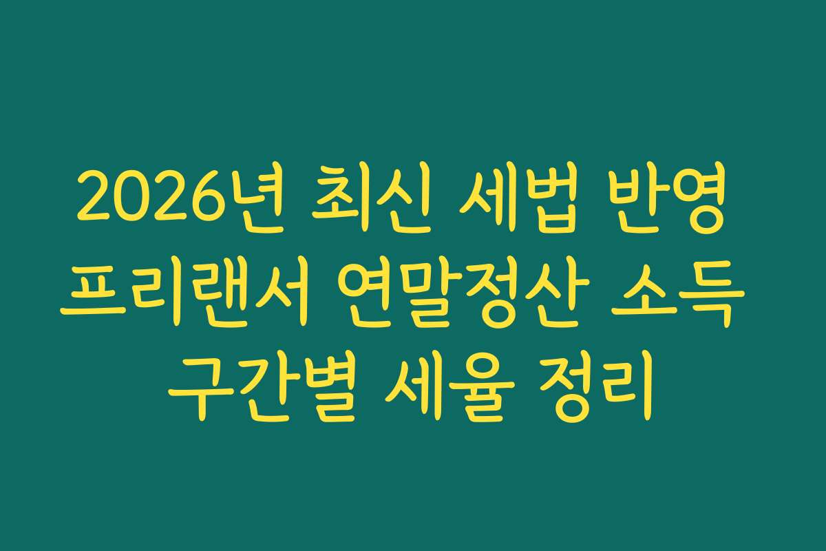 2026년 최신 세법 반영 프리랜서 연말정산 소득 구간별 세율 정리