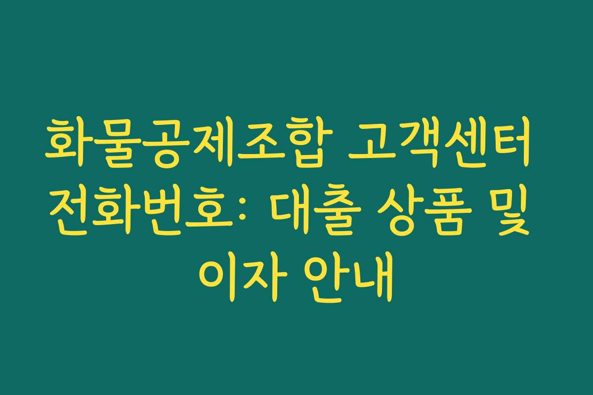 화물공제조합 고객센터 전화번호: 대출 상품 및 이자 안내