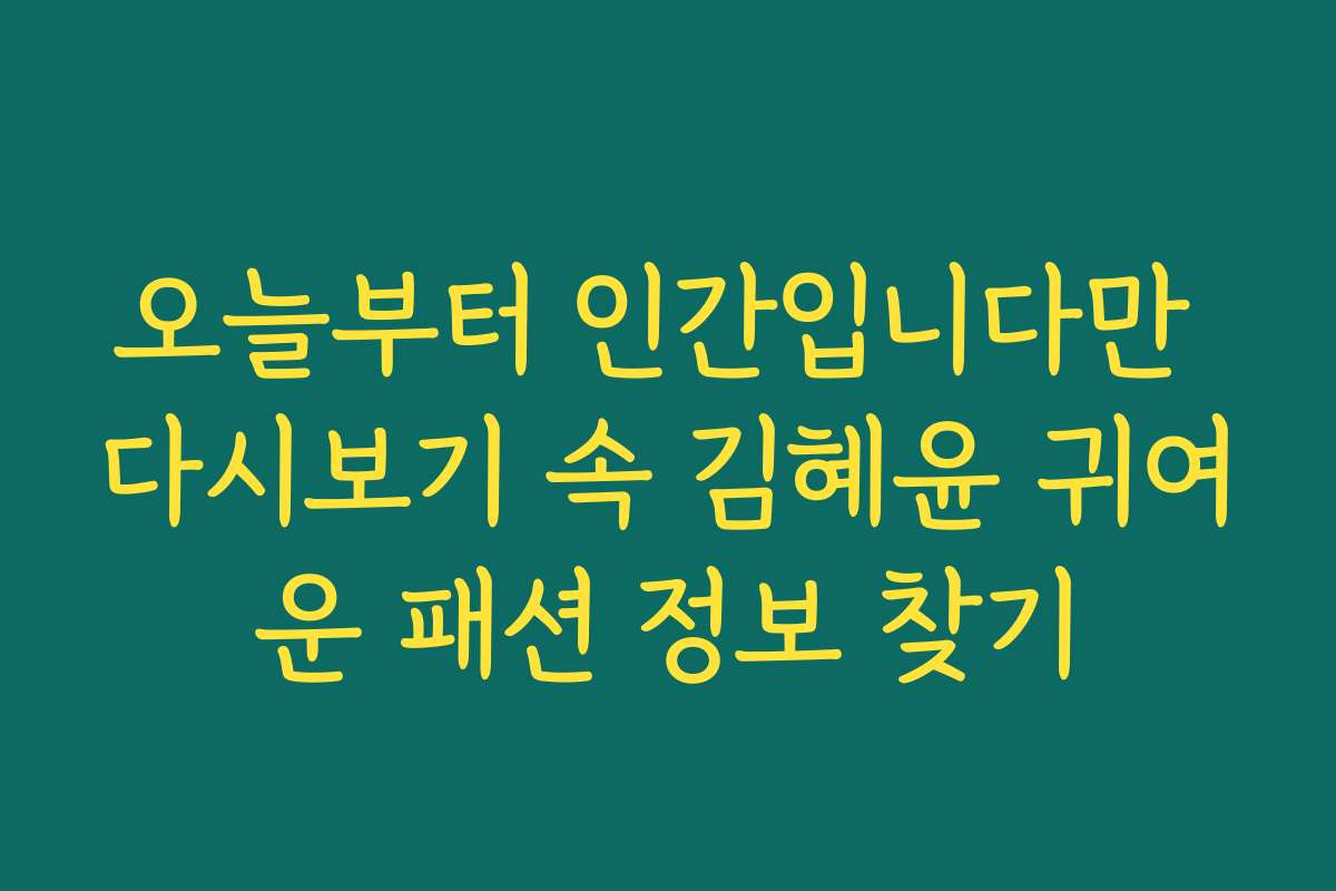 오늘부터 인간입니다만 다시보기 속 김혜윤 귀여운 패션 정보 찾기