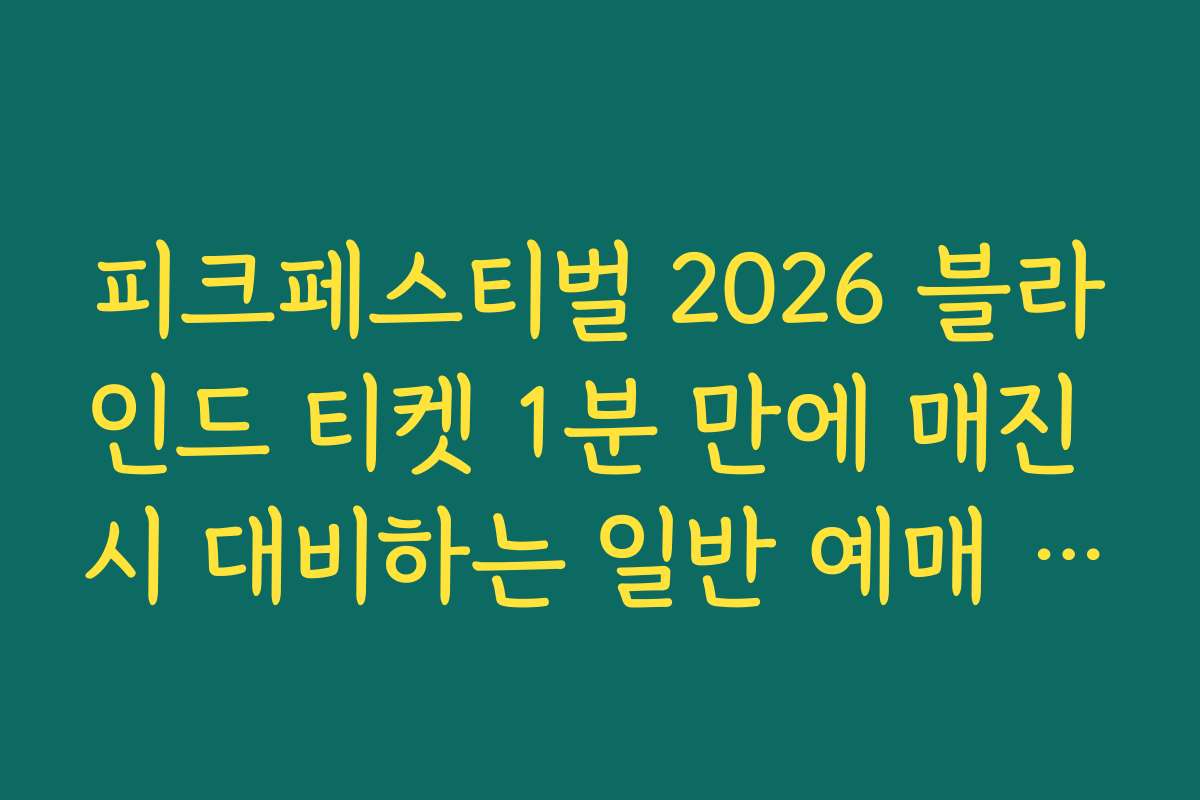 피크페스티벌 2026 블라인드 티켓 1분 만에 매진 시 대비하는 일반 예매 성공 전략