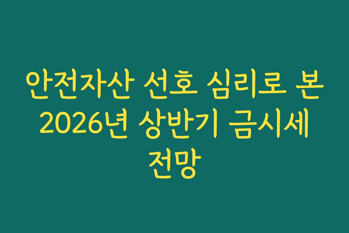 안전자산 선호 심리로 본 2026년 상반기 금시세 전망