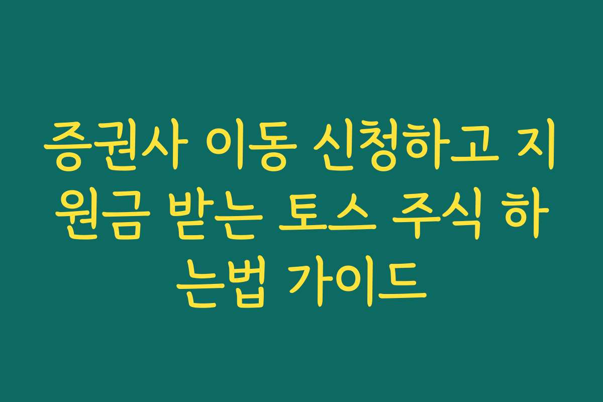 증권사 이동 신청하고 지원금 받는 토스 주식 하는법 가이드