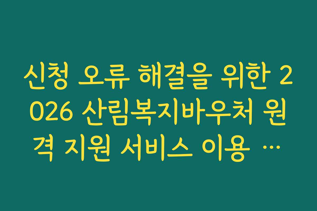 신청 오류 해결을 위한 2026 산림복지바우처 원격 지원 서비스 이용 안내 신청 오류 해결을 위한 2026 산림복지바우처 원격 지원 서비스 이용 안내