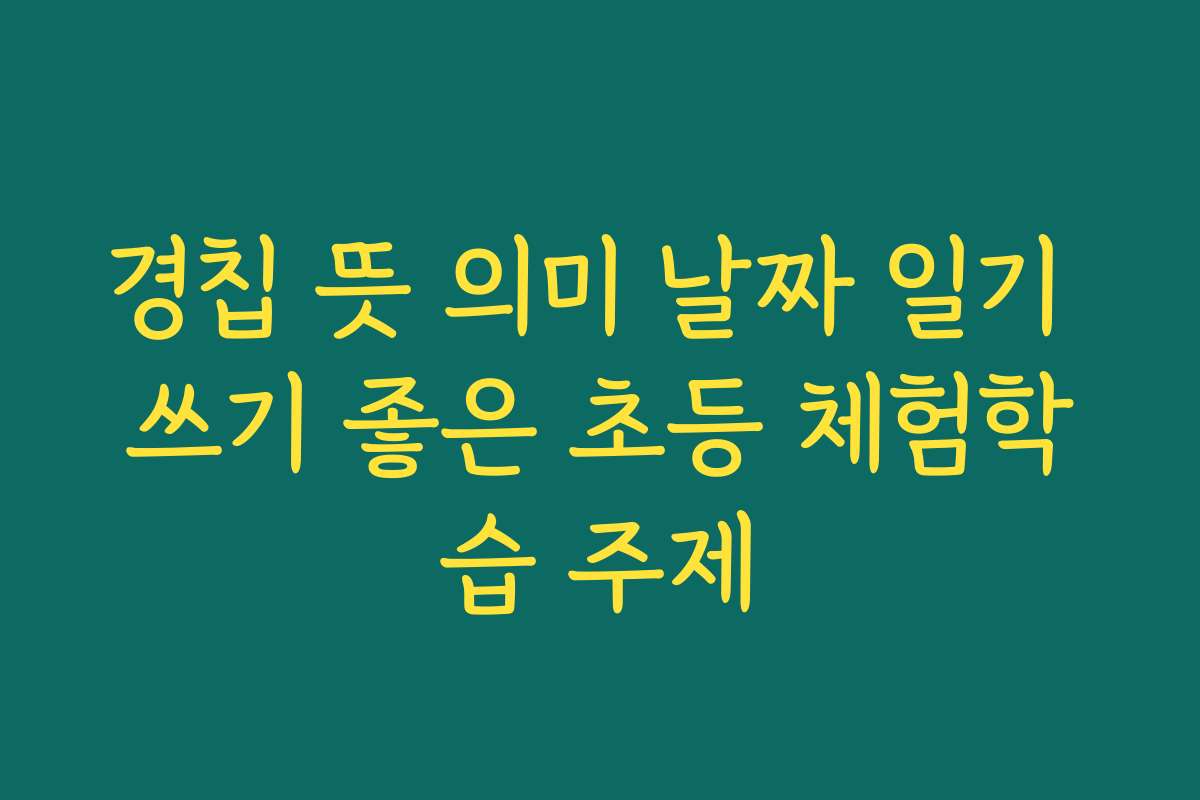 경칩 뜻 의미 날짜 일기 쓰기 좋은 초등 체험학습 주제