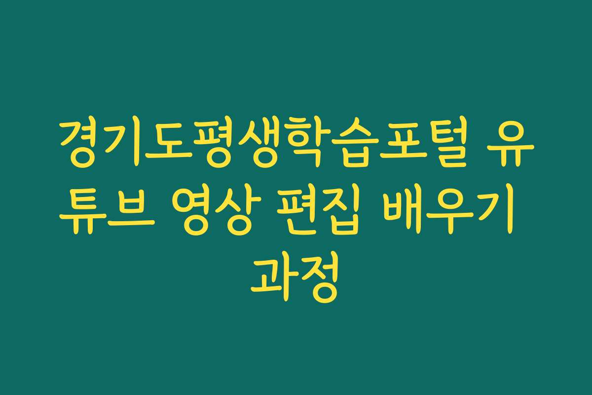 경기도평생학습포털 유튜브 영상 편집 배우기 과정