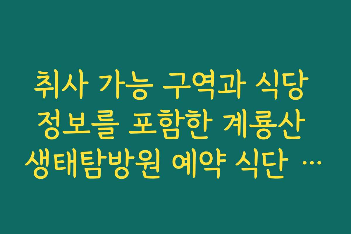 취사 가능 구역과 식당 정보를 포함한 계룡산 생태탐방원 예약 식단 계획 취사 가능 구역과 식당 정보를 포함한 계룡산 생태탐방원 예약 식단 계획