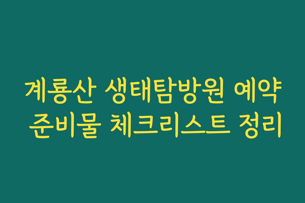 계룡산 생태탐방원 예약 준비물 체크리스트 정리