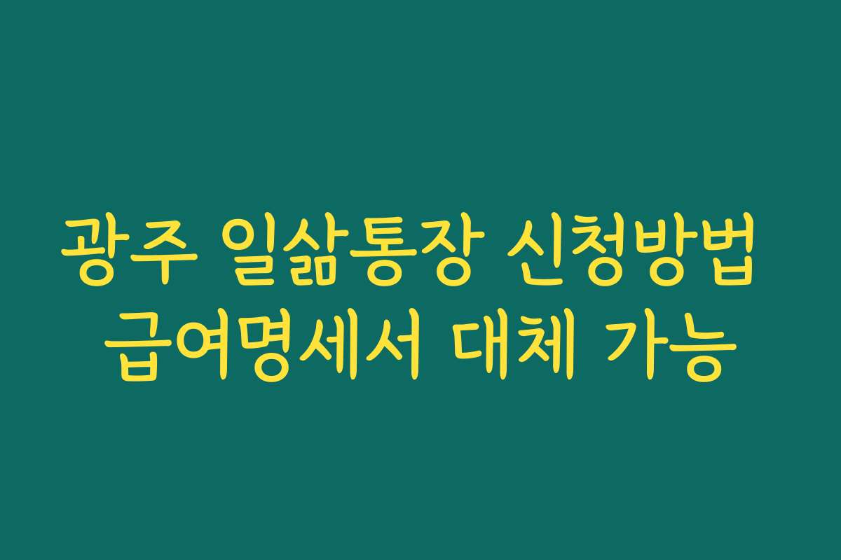 광주 일삶통장 신청방법 급여명세서 대체 가능