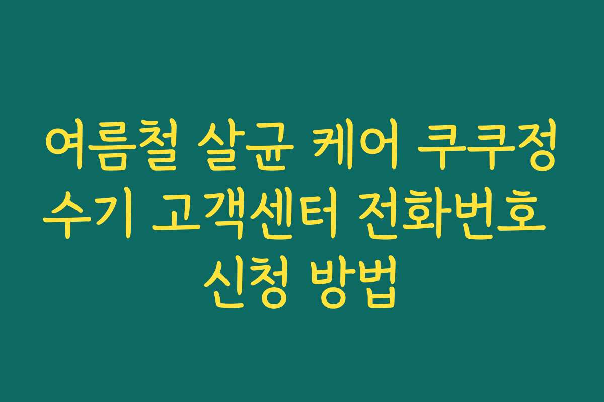 여름철 살균 케어 쿠쿠정수기 고객센터 전화번호 신청 방법