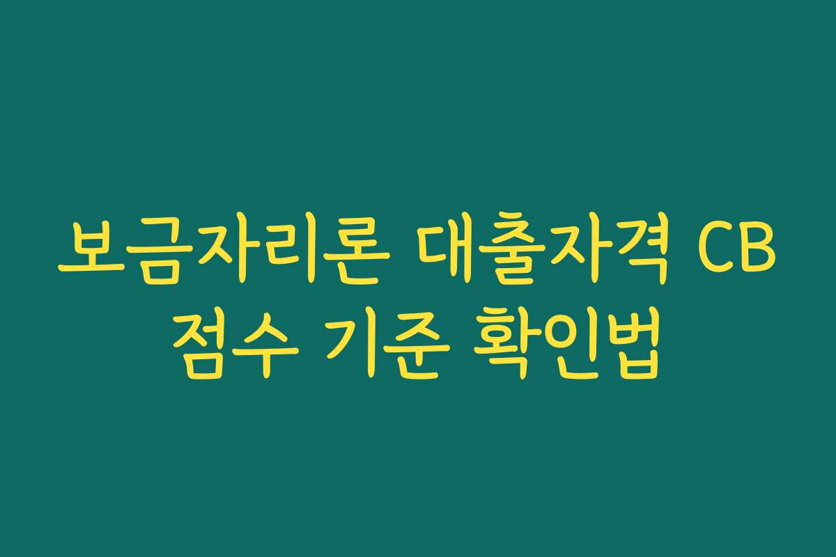 보금자리론 대출자격 CB점수 기준 확인법
