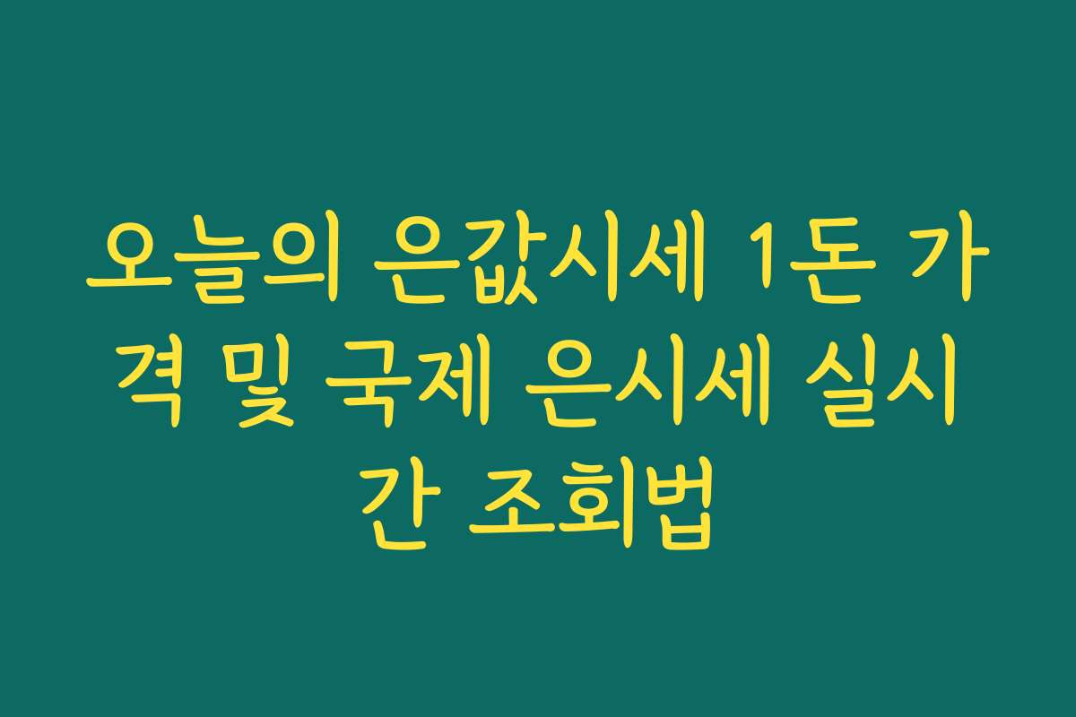 오늘의 은값시세 1돈 가격 및 국제 은시세 실시간 조회법
