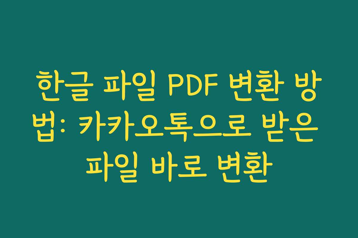 한글 파일 PDF 변환 방법: 카카오톡으로 받은 파일 바로 변환