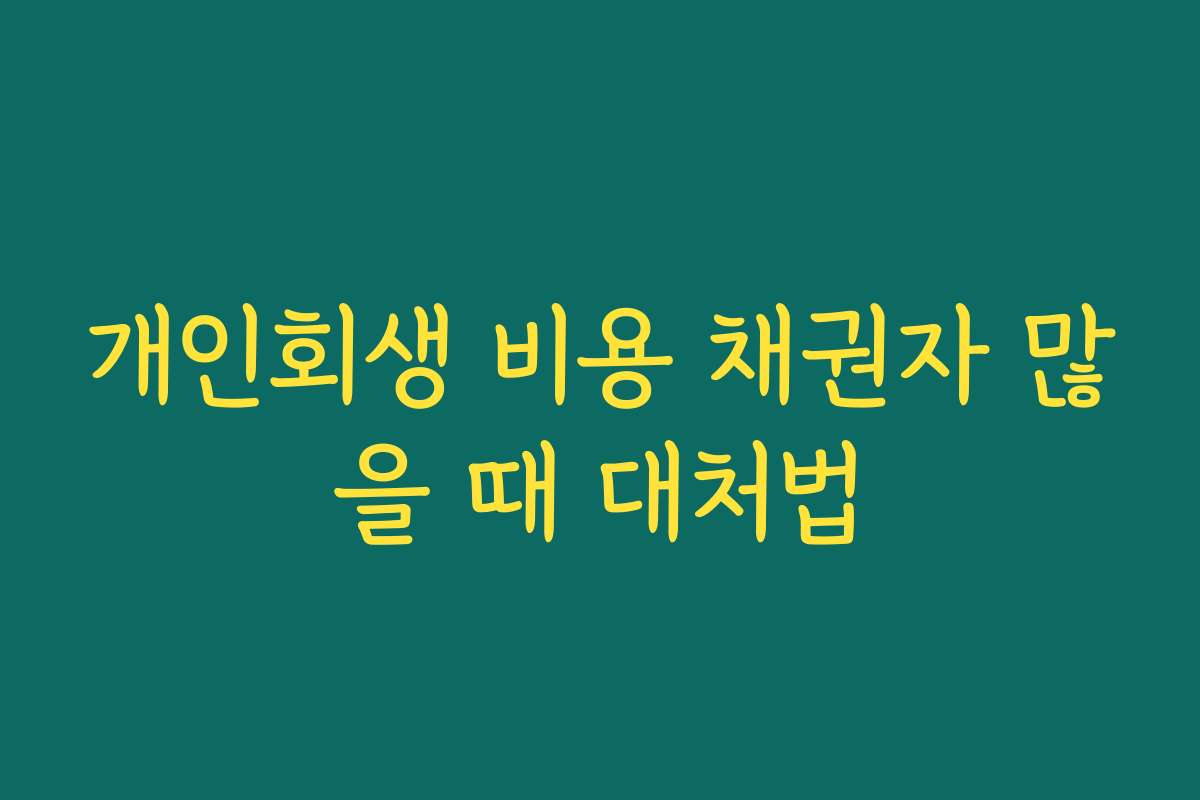 개인회생 비용 채권자 많을 때 대처법