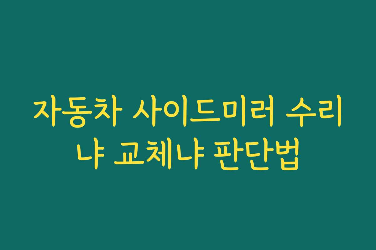자동차 사이드미러 수리냐 교체냐 판단법 자동차 사이드미러 수리냐 교체냐 판단법