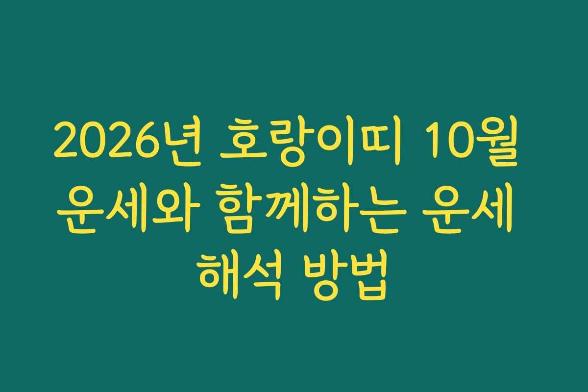 2026년 호랑이띠 10월 운세와 함께하는 운세 해석 방법 2026년 호랑이띠 10월 운세와 함께하는 운세 해석 방법