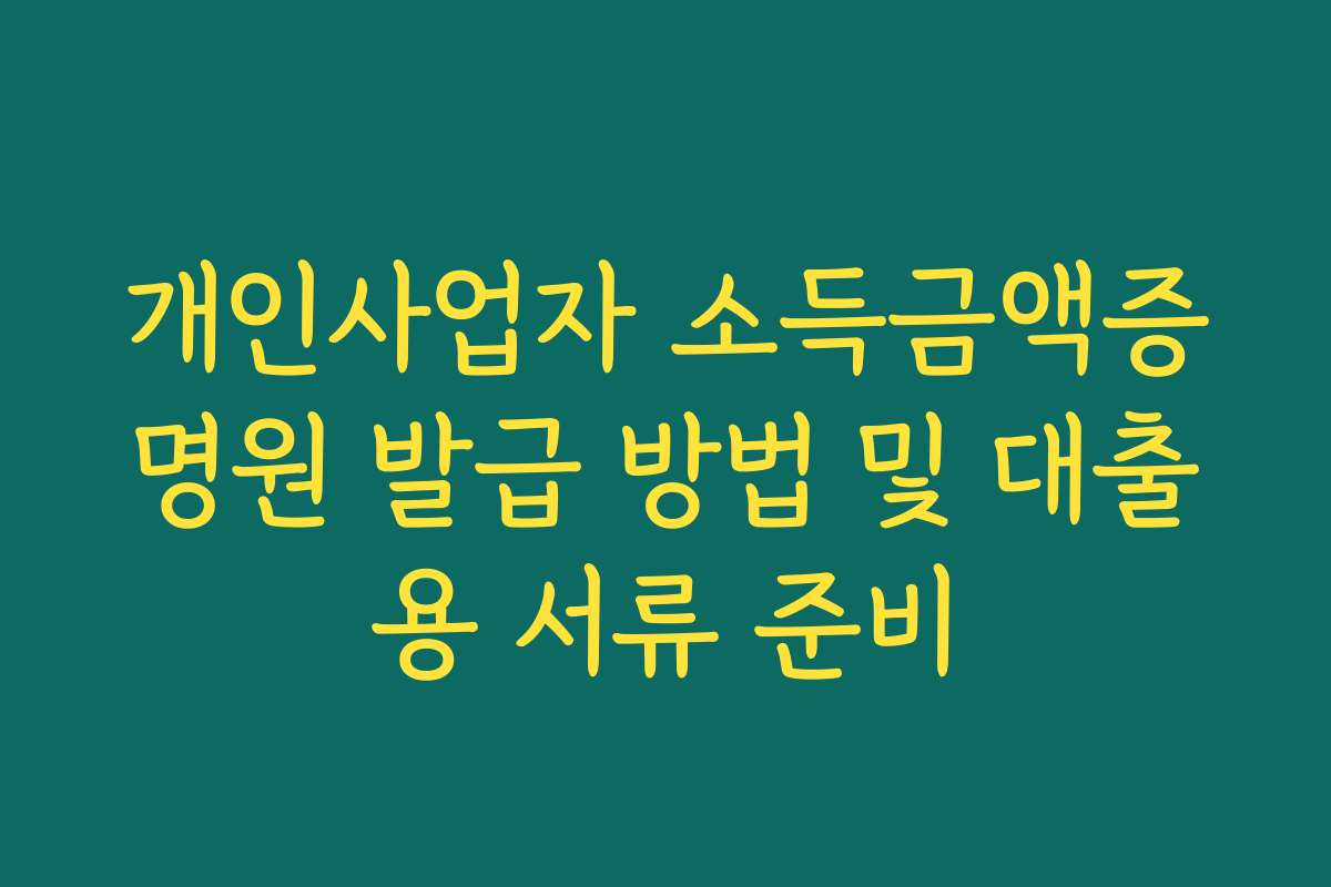 개인사업자 소득금액증명원 발급 방법 및 대출용 서류 준비