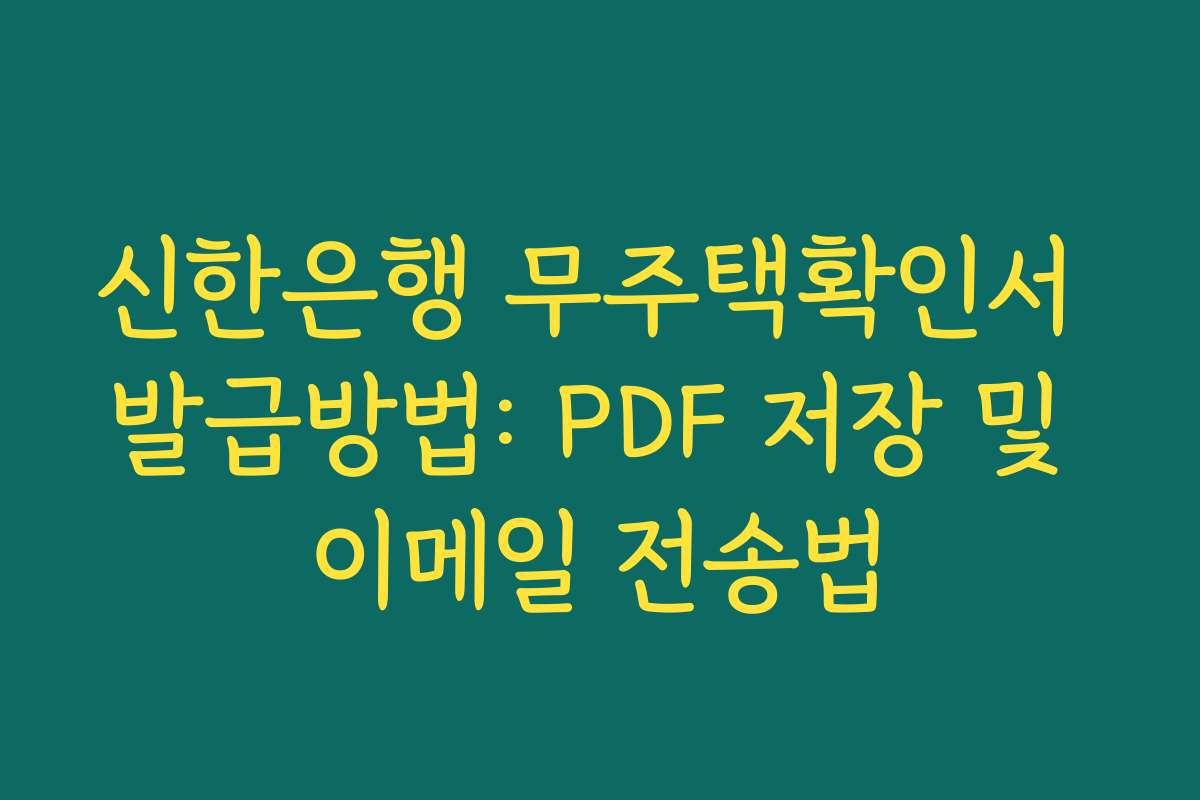 신한은행 무주택확인서 발급방법: PDF 저장 및 이메일 전송법 신한은행 무주택확인서 발급방법: PDF 저장 및 이메일 전송법