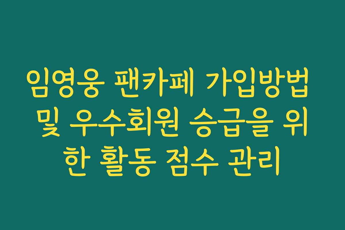임영웅 팬카페 가입방법 및 우수회원 승급을 위한 활동 점수 관리
