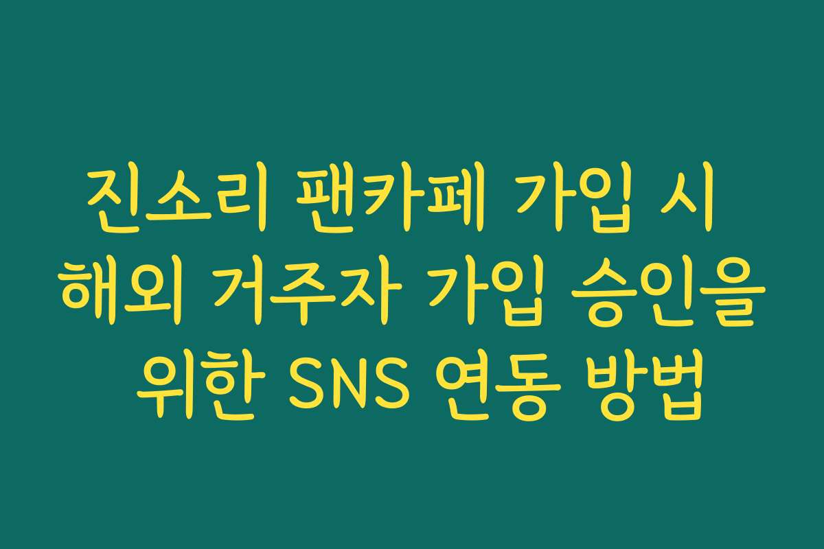 진소리 팬카페 가입 시 해외 거주자 가입 승인을 위한 SNS 연동 방법