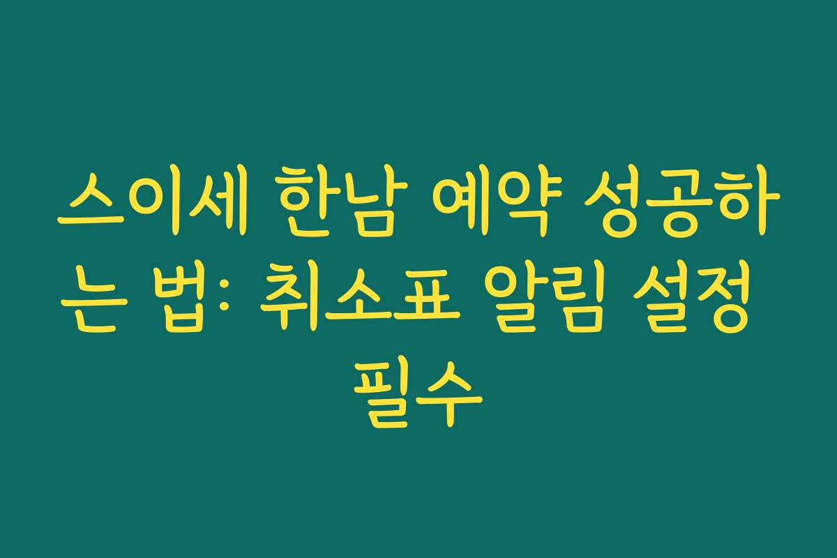 스이세 한남 예약 성공하는 법: 취소표 알림 설정 필수