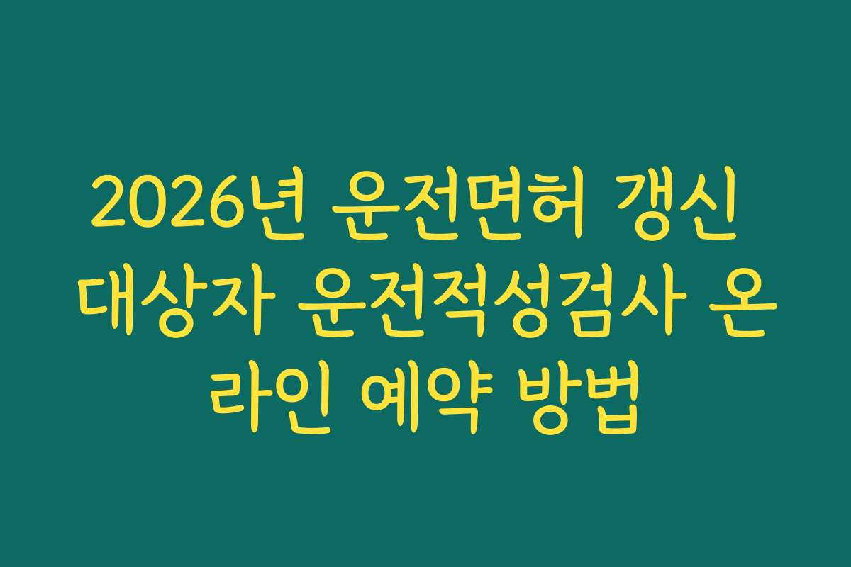 2026년 운전면허 갱신 대상자 운전적성검사 온라인 예약 방법