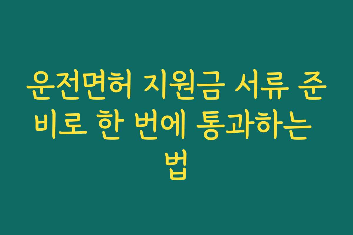 운전면허 지원금 서류 준비로 한 번에 통과하는 법