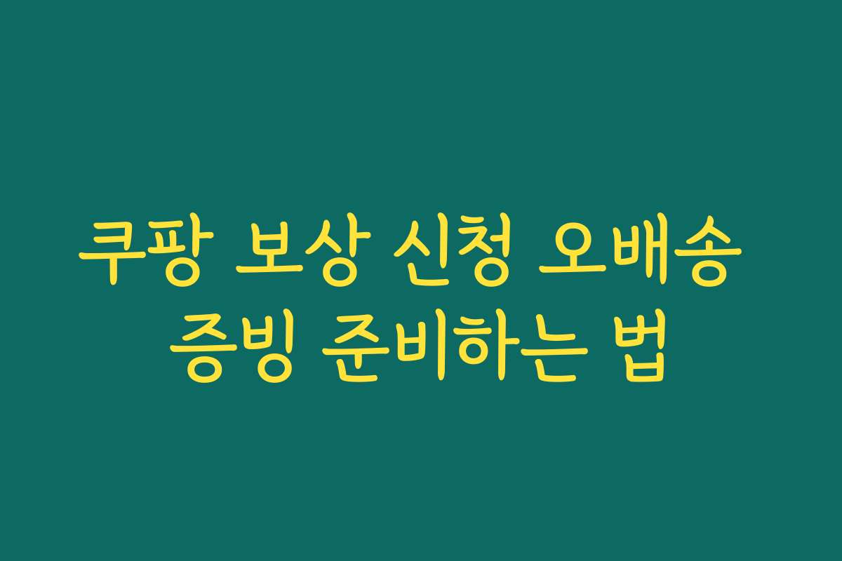 쿠팡 보상 신청 오배송 증빙 준비하는 법