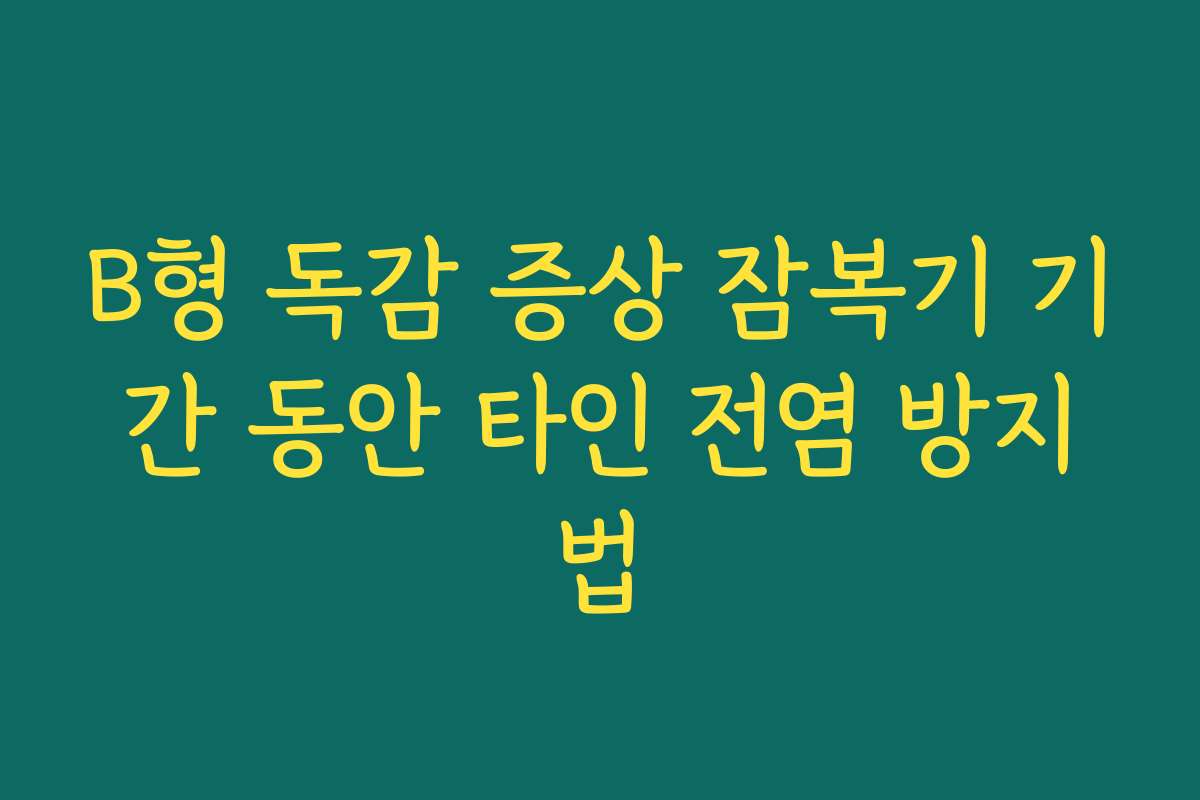 B형 독감 증상 잠복기 기간 동안 타인 전염 방지법