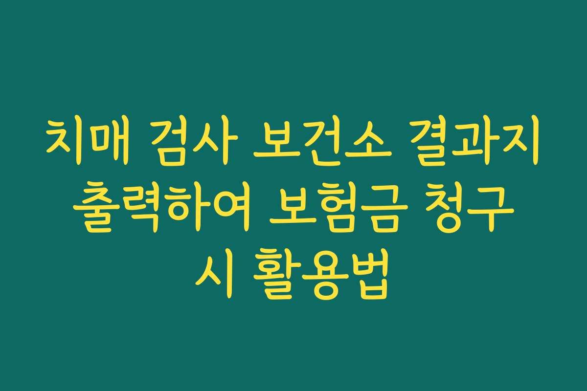 치매 검사 보건소 결과지 출력하여 보험금 청구 시 활용법