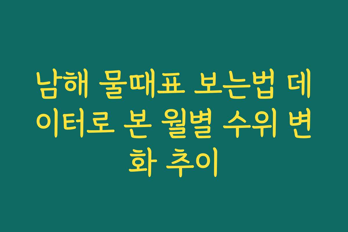 남해 물때표 보는법 데이터로 본 월별 수위 변화 추이