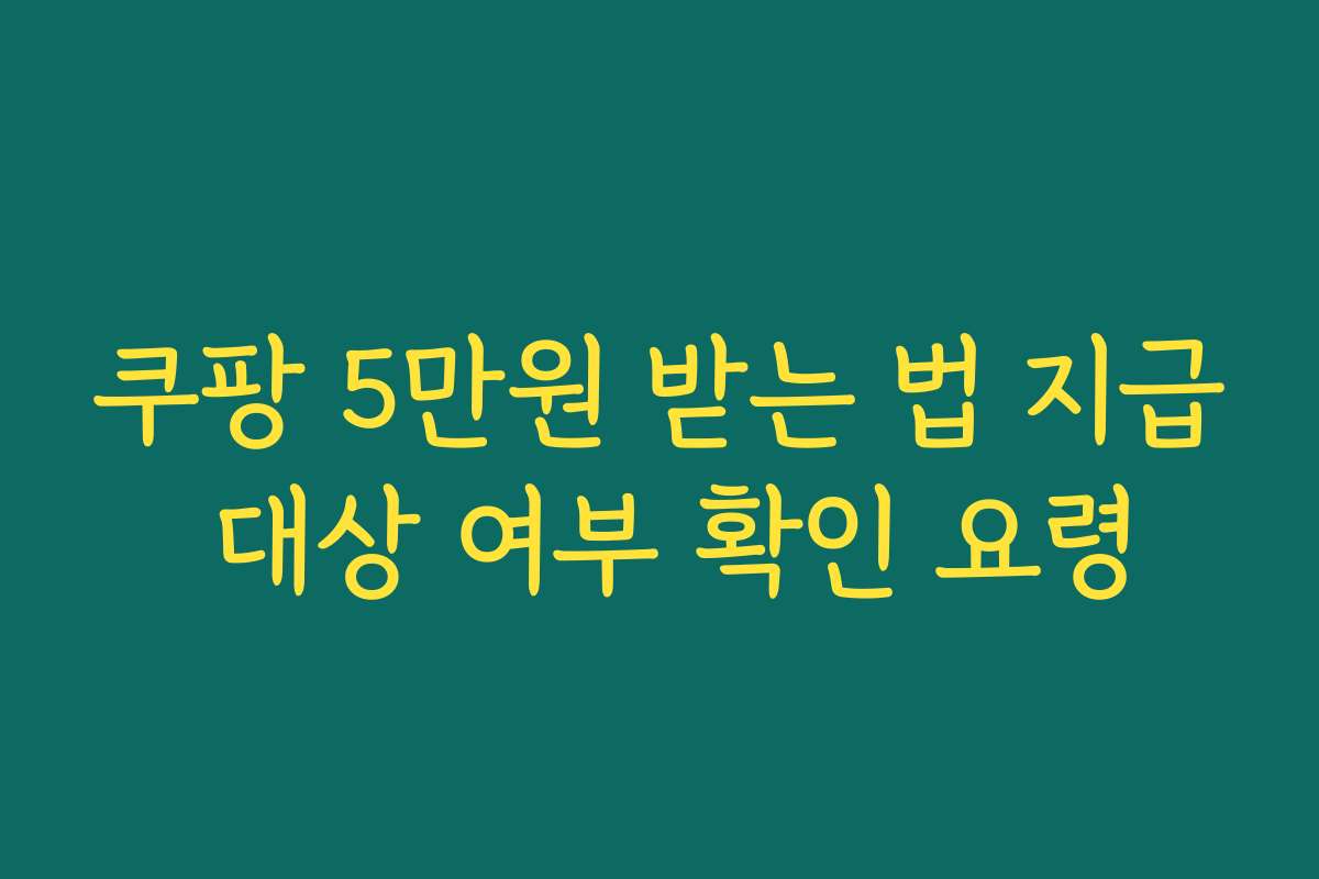 쿠팡 5만원 받는 법 지급 대상 여부 확인 요령
