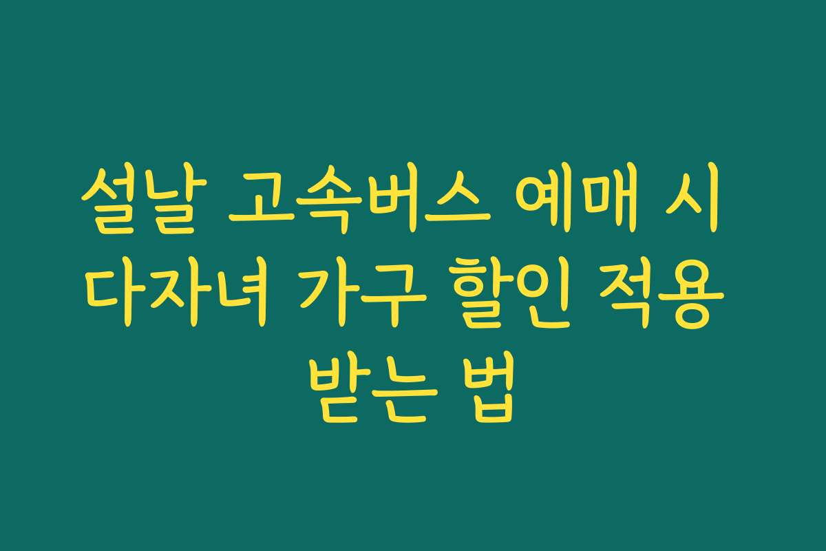 설날 고속버스 예매 시 다자녀 가구 할인 적용 받는 법