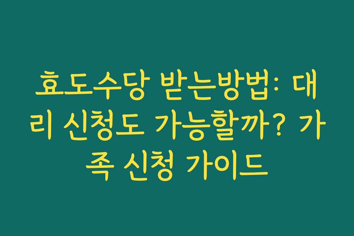 효도수당 받는방법: 대리 신청도 가능할까? 가족 신청 가이드