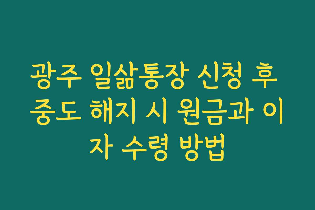 광주 일삶통장 신청 후 중도 해지 시 원금과 이자 수령 방법