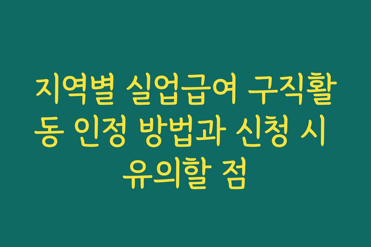 지역별 실업급여 구직활동 인정 방법과 신청 시 유의할 점