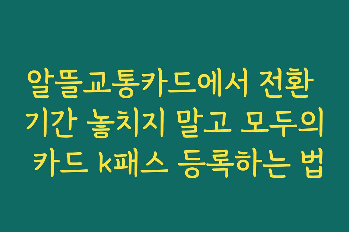 알뜰교통카드에서 전환 기간 놓치지 말고 모두의 카드 k패스 등록하는 법