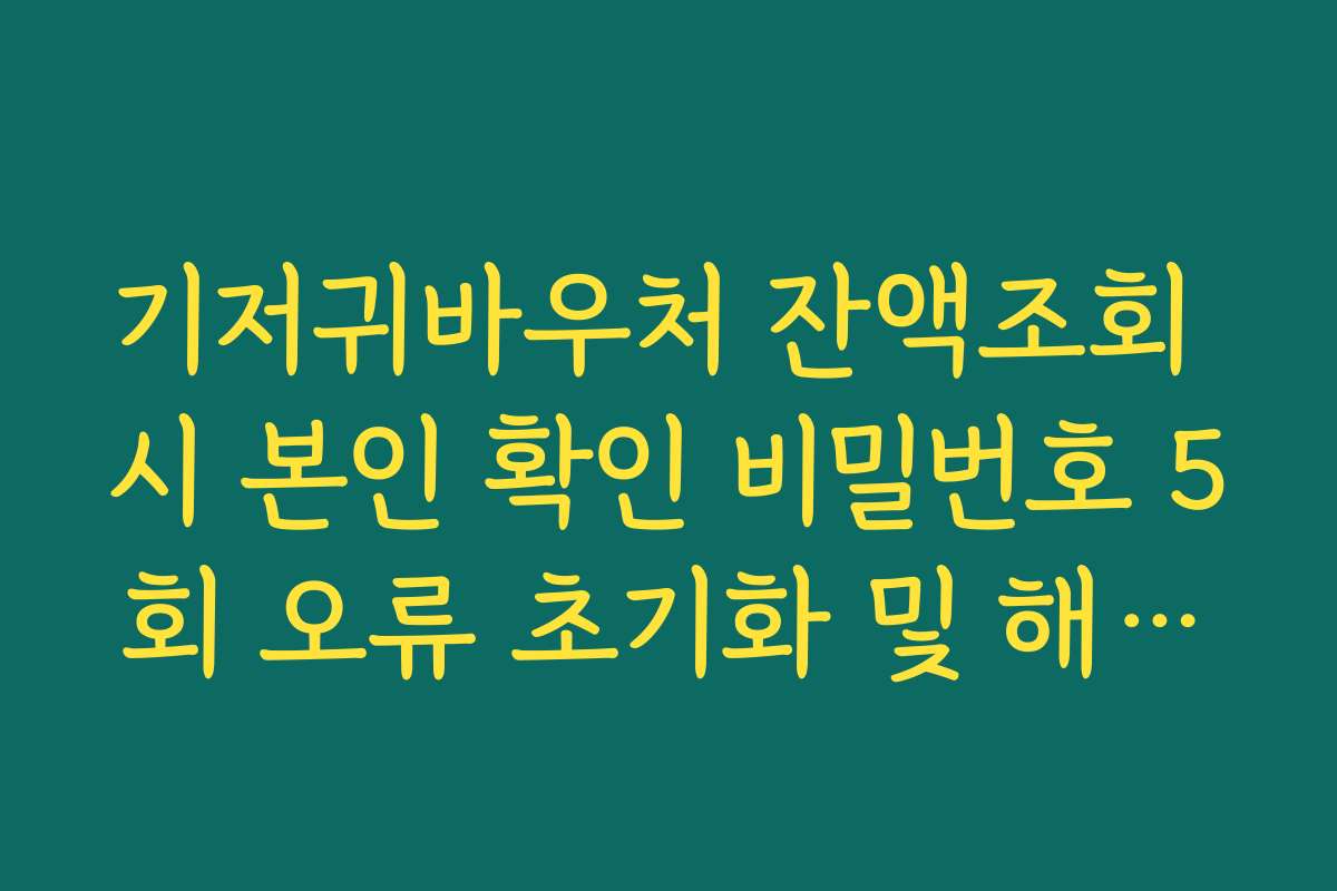 기저귀바우처 잔액조회 시 본인 확인 비밀번호 5회 오류 초기화 및 해결법