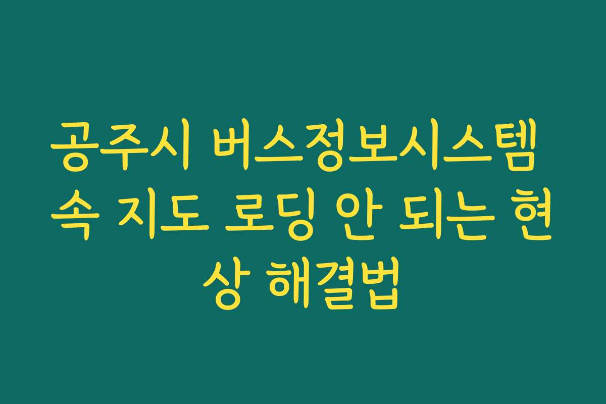 공주시 버스정보시스템 속 지도 로딩 안 되는 현상 해결법