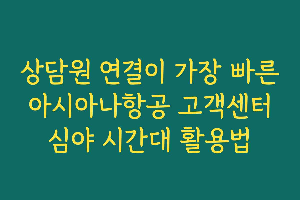 상담원 연결이 가장 빠른 아시아나항공 고객센터 심야 시간대 활용법 상담원 연결이 가장 빠른 아시아나항공 고객센터 심야 시간대 활용법