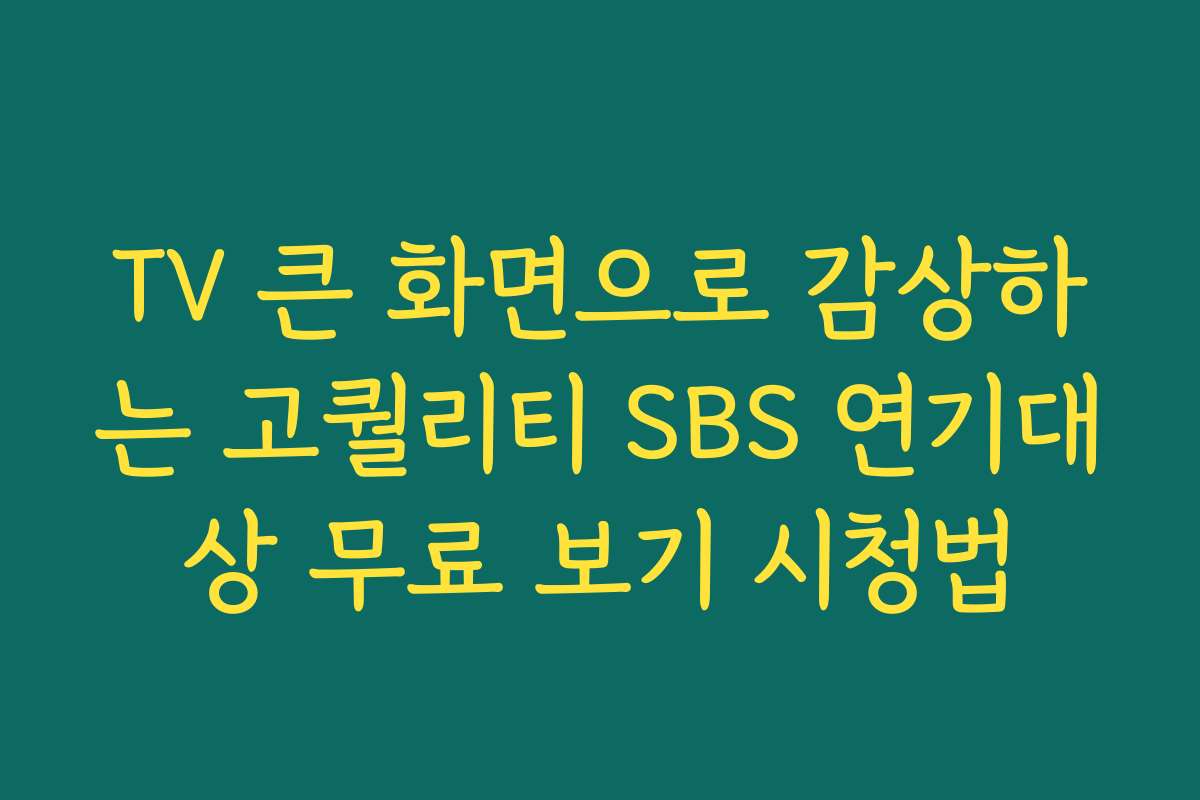 TV 큰 화면으로 감상하는 고퀄리티 SBS 연기대상 무료 보기 시청법