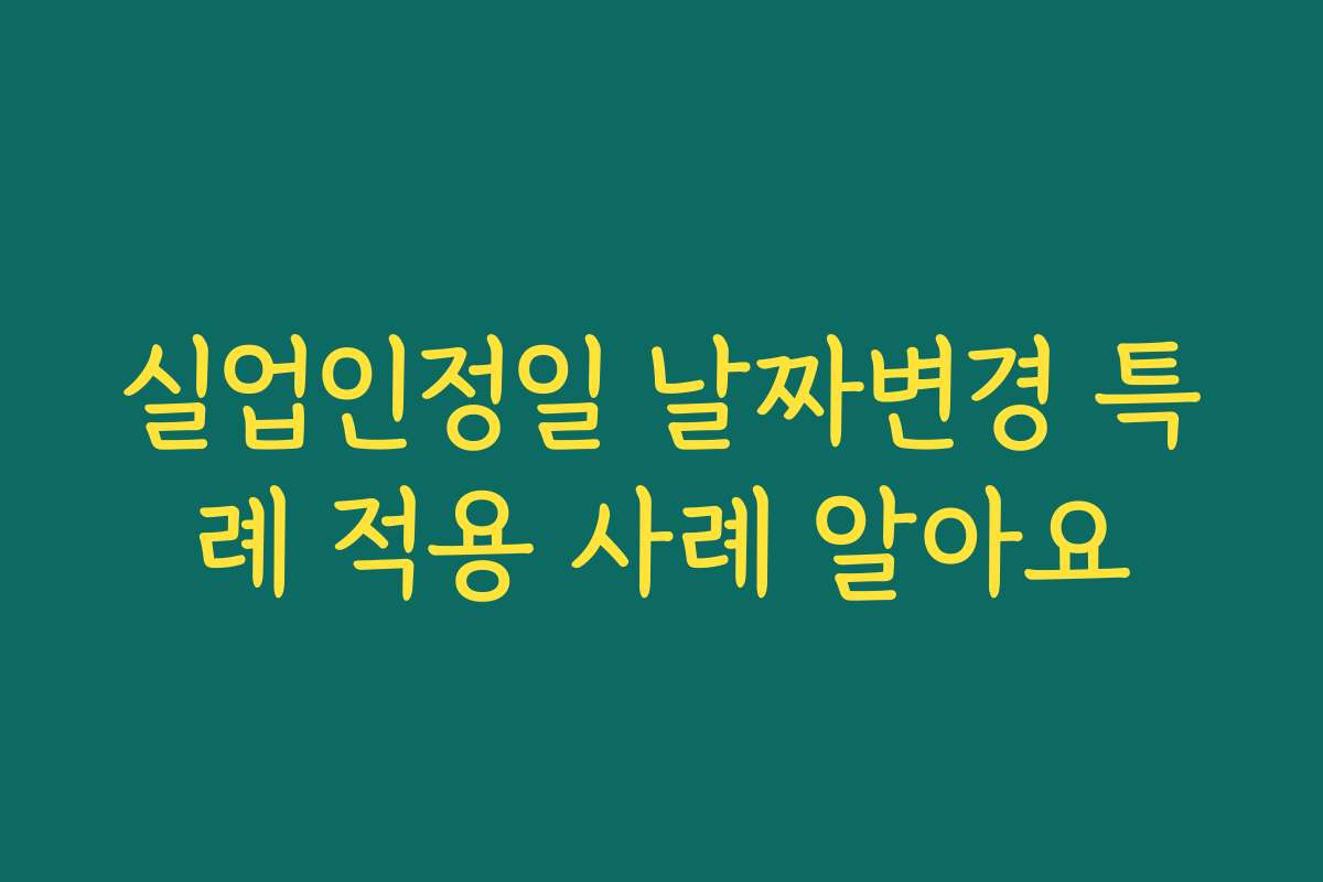 실업인정일 날짜변경 특례 적용 사례 알아요
