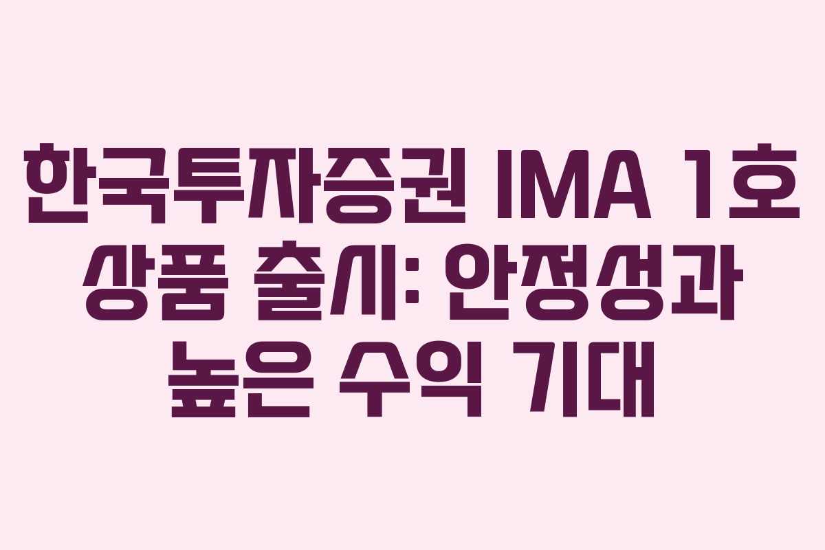 한국투자증권 IMA 1호 상품 출시: 안정성과 높은 수익 기대