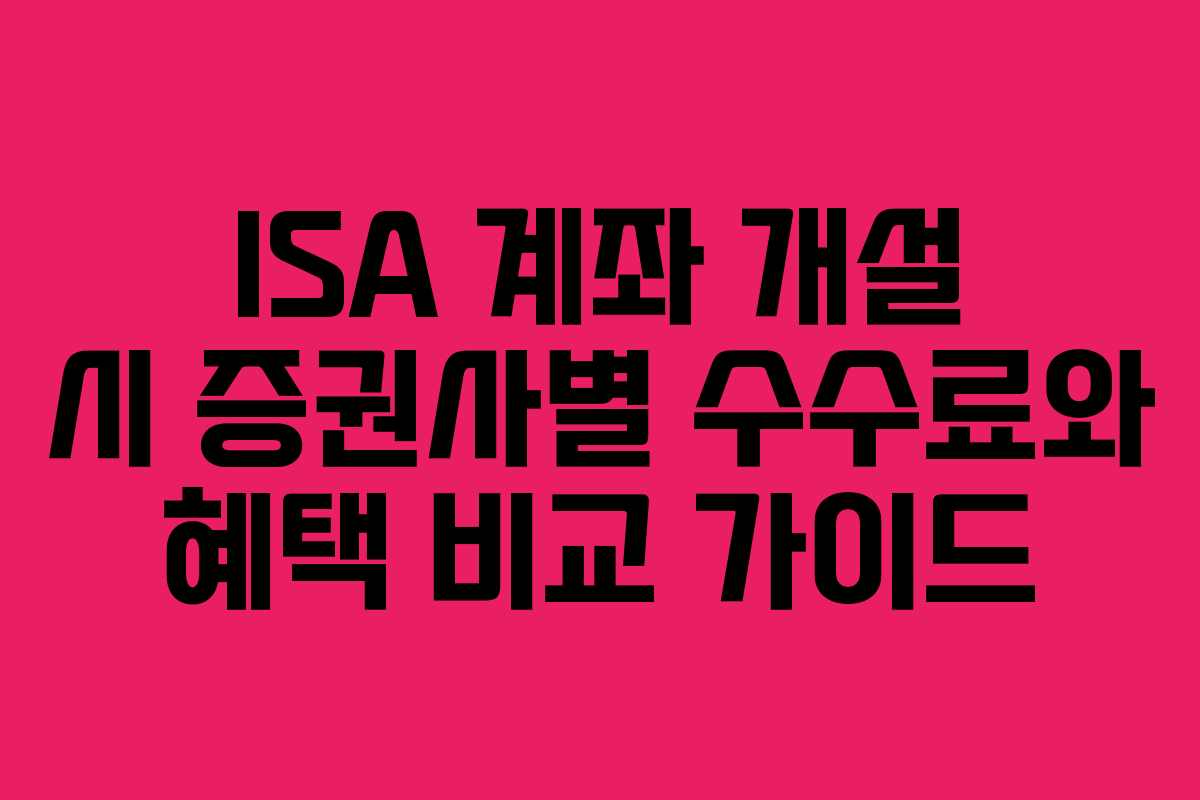 ISA 계좌 개설 시 증권사별 수수료와 혜택 비교 가이드