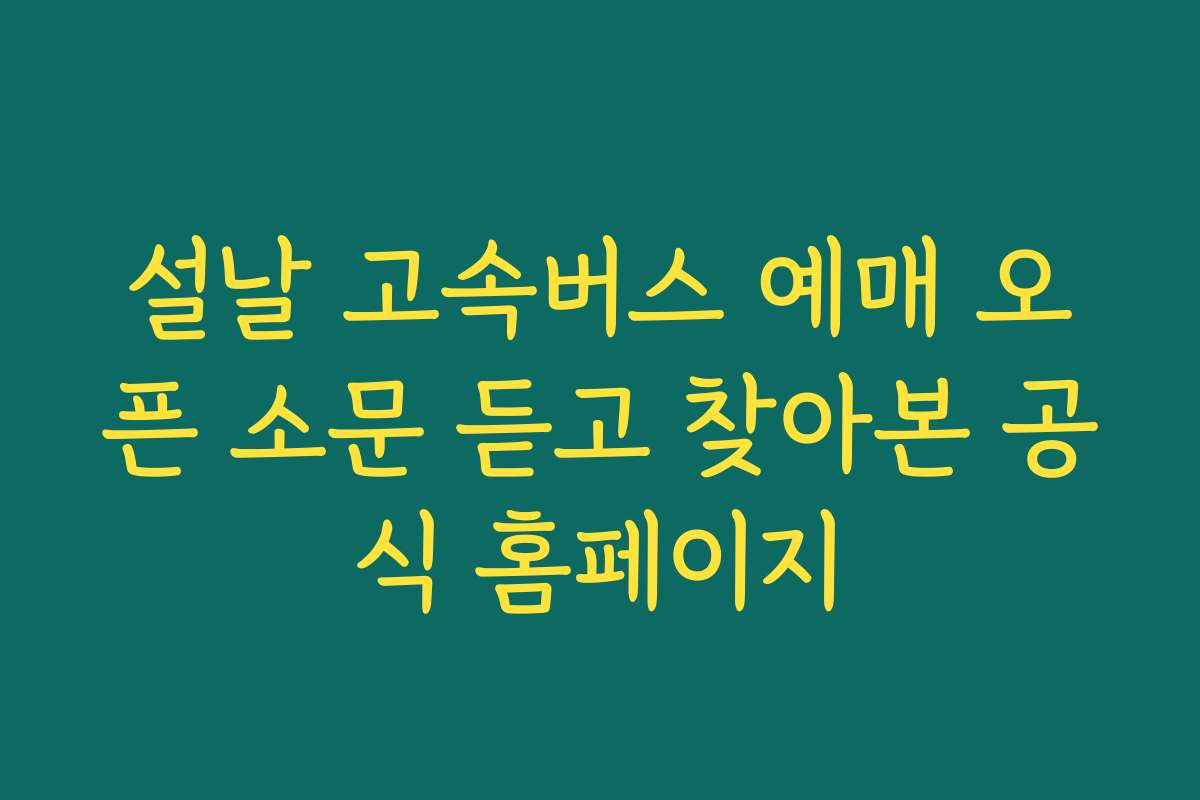 설날 고속버스 예매 오픈 소문 듣고 찾아본 공식 홈페이지