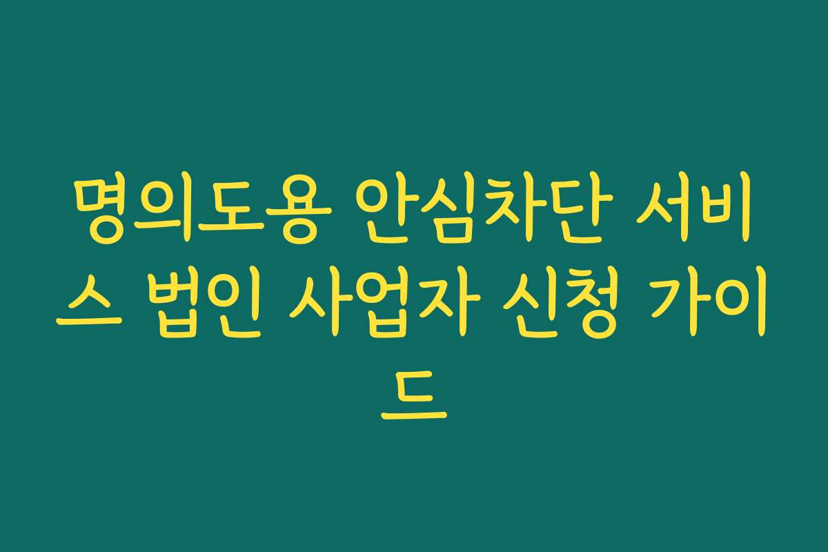 명의도용 안심차단 서비스 법인 사업자 신청 가이드