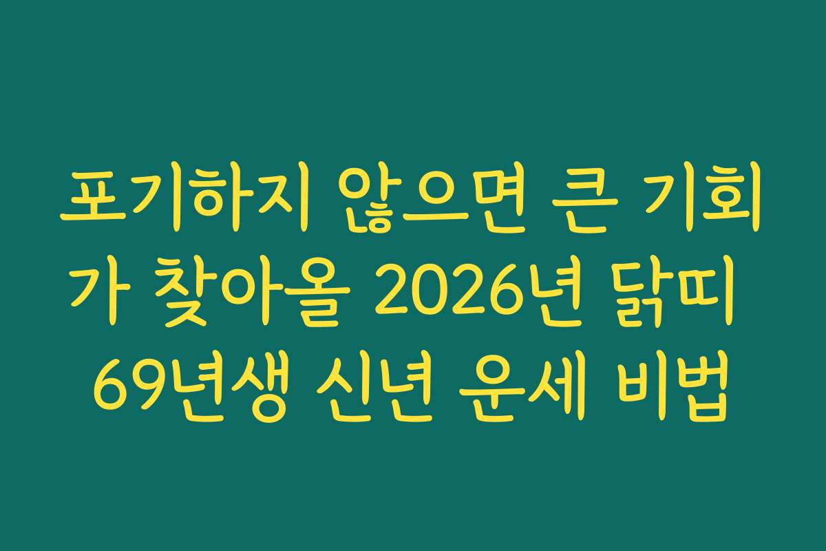 포기하지 않으면 큰 기회가 찾아올 2026년 닭띠 69년생 신년 운세 비법