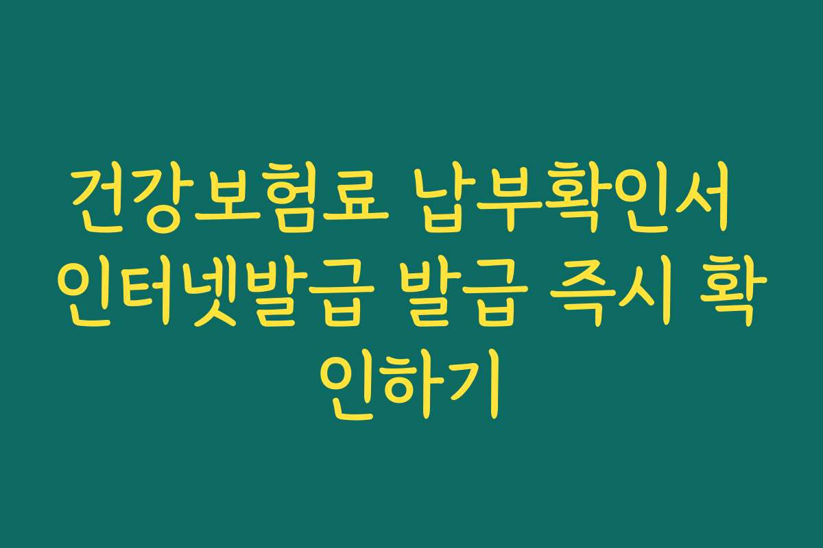 건강보험료 납부확인서 인터넷발급 발급 즉시 확인하기 건강보험료 납부확인서 인터넷발급 발급 즉시 확인하기