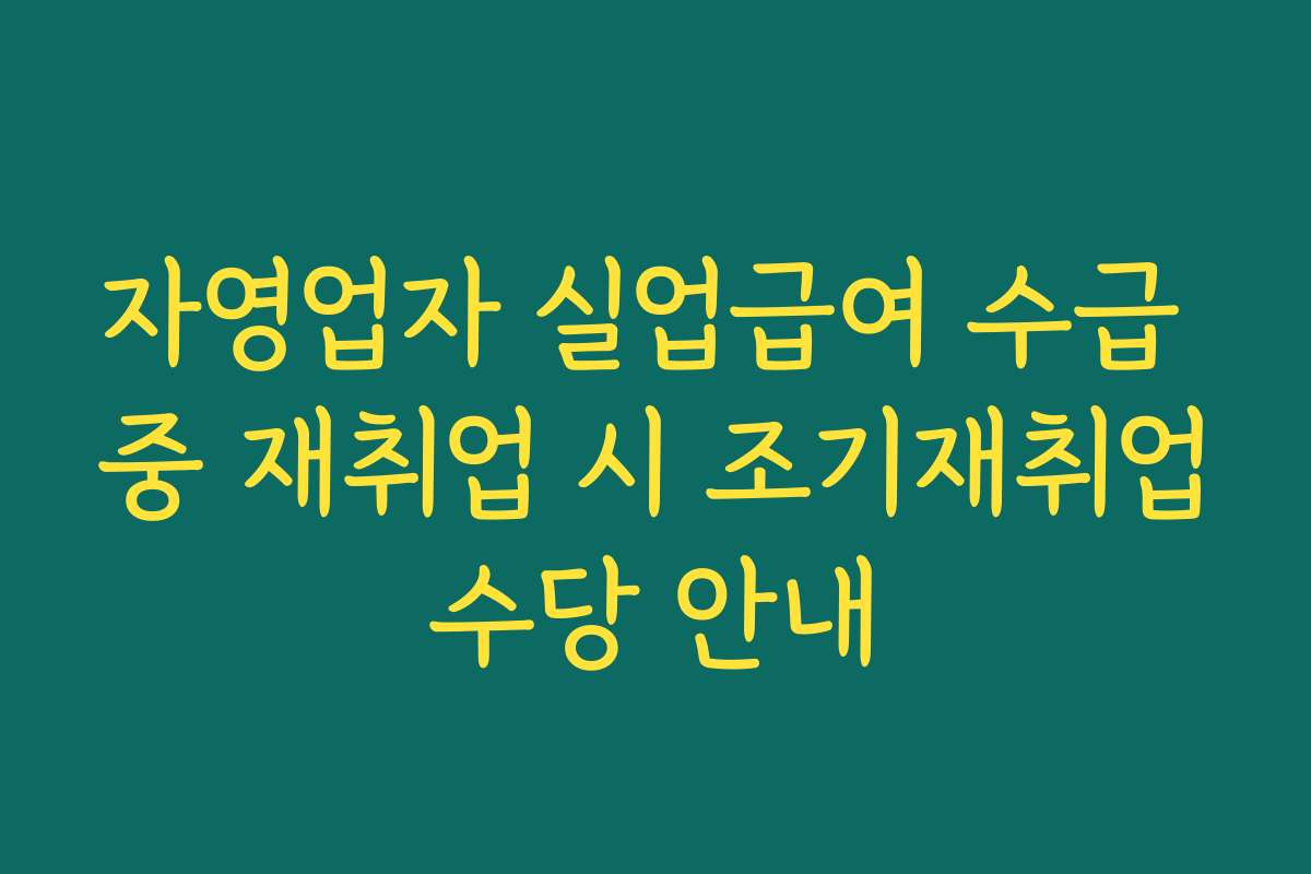 자영업자 실업급여 수급 중 재취업 시 조기재취업수당 안내